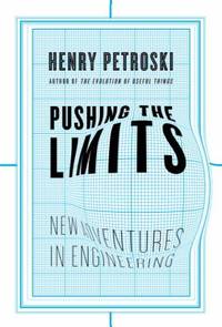 Pushing the Limits : New Adventures in Engineering by Henry Petroski - 2004