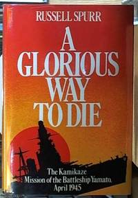 image of A Glorious Way To Die; The Kamikaze Mission of the Battleship Yamato April 1945