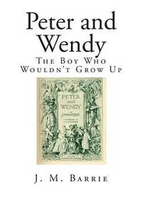 Peter and Wendy : The Boy Who Wouldn't Grow Up by J. M. Barrie - 2014