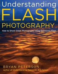 Understanding Flash Photography: How to Shoot Great Photographs Using Electronic Flash by Peterson, Bryan - 2011