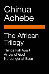 The African Trilogy: Things Fall Apart; Arrow of God; No Longer at Ease