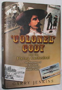 'Colonel' Cody and the Flying Cathedral: The Adventures of The Cowboy Who Conquered...