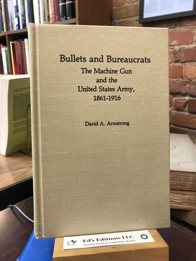 Bullets and Bureaucrats: The Machine Gun and the United States Army, 1861-1916 (Contributions in Military History)
