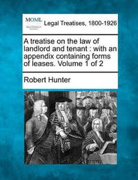 A Treatise on the Law of Landlord and Tenant: With an Appendix Containing Forms of Leases. Volume...