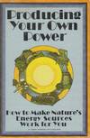 Producing Your Own Power How to Make Nature&#39;s Energy Sources Work for You