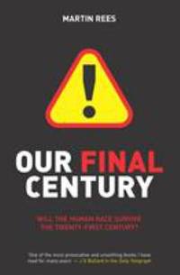 Our Final Century? : Will the Human Race Survive the Twenty-First Century?