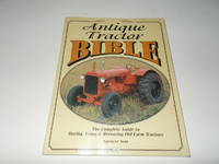 Antique Tractor Bible: The Complete Guide to Buying, Using and Restoring Old Farm Tractors...