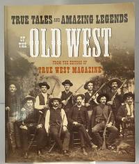 True Tales and Amazing Legends of the Old West: From True West Magazine