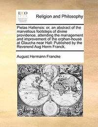 Pietas Hallensis: Or, an Abstract of the Marvellous Footsteps of Divine Providence, Attending the...