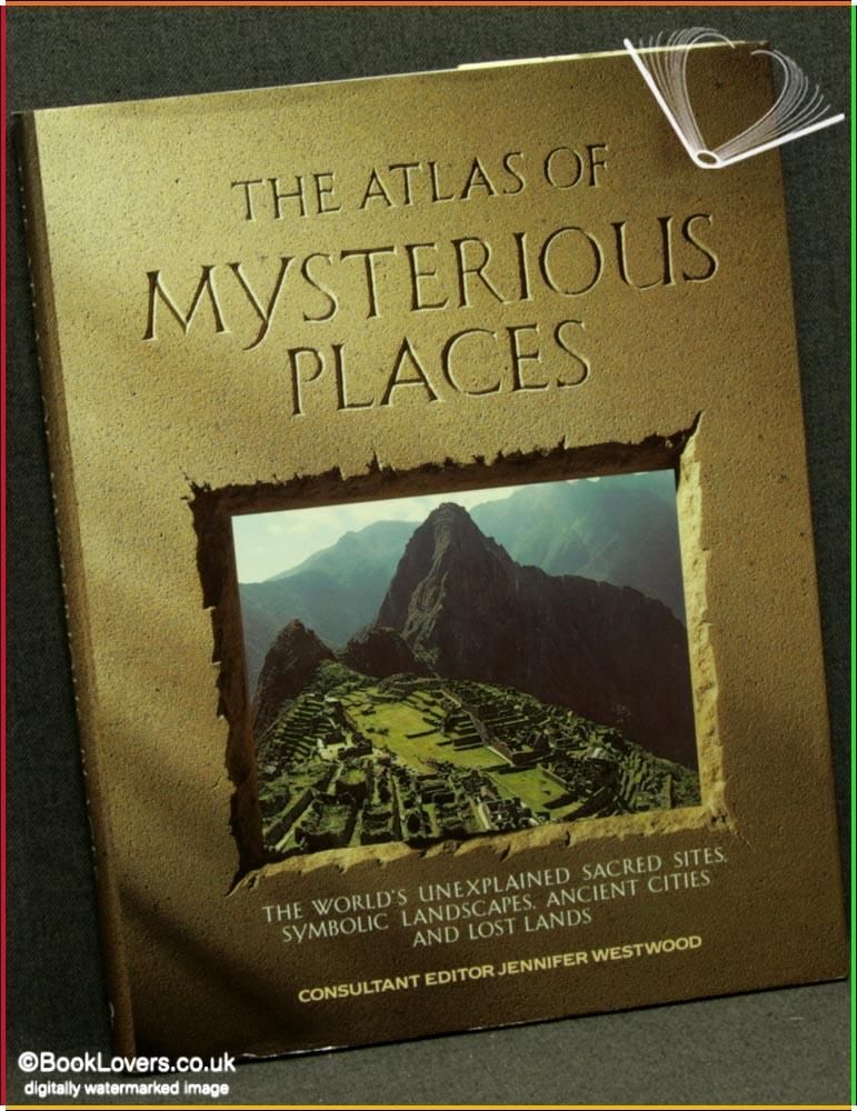 The Atlas Of Mysterious Places The World S Unexplained