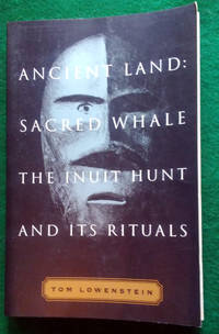 ANCIENT LAND: SACRED WHALE : THE INUIT HUNT AND ITS RITUALS by Lowenstein, Tom - 1996