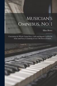 Musician's Omnibus, No. 1 : Containing the Whole Camp Duty, Calls and Signals Used in the Army...