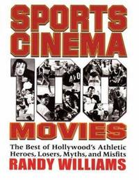 Sports Cinema - 100 Movies : The Best of Hollywood's Athletic Heroes, Losers, Myths, and Misfits...