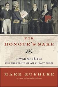 For Honour&#039;s Sake The War of 1812 and the Brokering of an Uneasy Peace by Mark Zuehlke - September 19, 2006