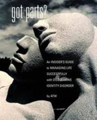 Got Parts? : An Insider's Guide to Managing Life Successfully with Dissociative Identity Disorder