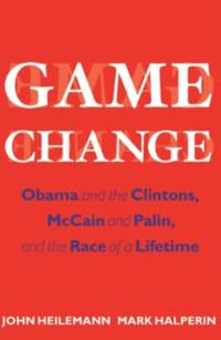 Game Change Obama and the Clintons, McCain and Palin, and the Race of a Lifetime