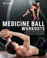 Medicine Ball Workouts : Strengthen Major and Supporting Muscle Groups for Increased Power,...