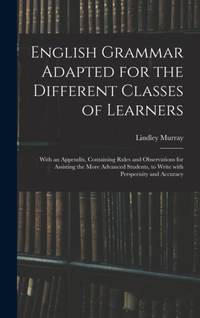 English Grammar Adapted for the Different Classes of Learners : With an Appendix, Containing...