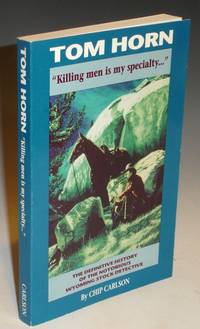 Tom Horn "Killing Men is My Specialty..." The Definitive History of the Notorious Wyoming Stock Detective by Chip Carlson - First Edition - from Alcuin Books, ABAA-ILAB (SKU: 004856)