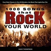 1000 Songs That Rock Your World : From Rock Classics to One-Hit Wonders, the Music That Lights...