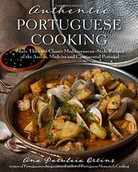 Authentic Portuguese Cooking: More Than 185 Classic Mediterranean-Style Recipes of the Azores,...