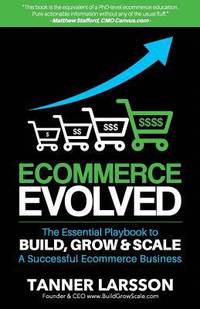Ecommerce Evolved : The Essential Playbook to Build, Grow and Scale a Successful Ecommerce Business