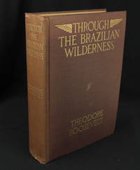 Through the Brazilian Wilderness (First Edition) by Roosevelt, Theodore; - 1914