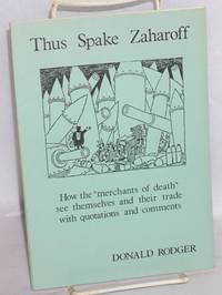 image of Thus Spake Zaharoff - How the "Merchants of Death" see themselves and their trade with quotations and Comments