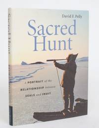 Sacred Hunt: A Portrait of the Relationships Between Seals and Inuit by Pelly, David F - 2001