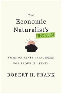 The Economic Naturalist's Field Guide : Common Sense Principles for Troubled Times