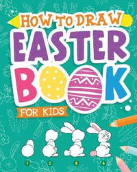 How To Draw - Easter Book for Kids: A Creative Step-by-Step How to Draw Easter Activity for Boys...
