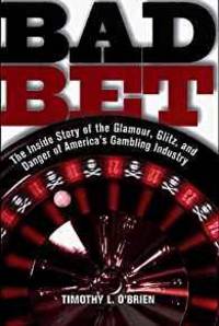 BAD BET : THE INSIDE STORY OF THE GLAMOUR, GLITZ, AND DANGER OF AMERICA&#039;S GAMBLING INDUSTRY by Timothy O&#39;Brien - 1998