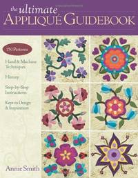 Ultimate Applique Guidebook: 150 Patterns, Hand & Machine Techniques, History, Step-by-step...