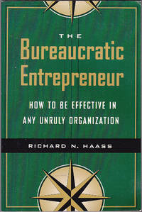 The Bureaucratic Entrepreneur: How to Be Effective in Any Unruly Organization by Richard N. Haass - May 1999