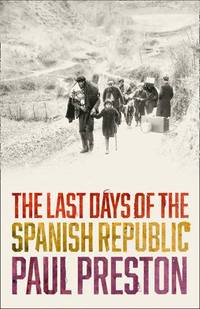 The Last Days of the Spanish Republic: A Gripping Historical Account of Betrayal and the Spanish...