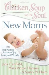 Chicken Soup for the Soul: New Moms: 101 Inspirational Stories of Joy, Love, and Wonder