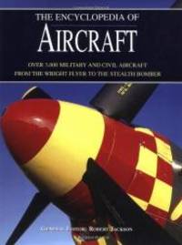 The Encyclopedia of Aircraft: Over 3,000 Military and Civil Aircraft from the Wright Flyer to the Stealth Bomber by Robert Jackson - 2004-02-04