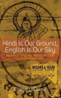 Hindi Is Our Ground, English Is Our Sky: Education, Language, and Social Class in Contemporary India