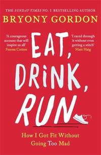 Eat, Drink, Run.: How I Got Fit Without Going Too Mad
