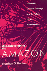 Underdeveloping the Amazon: Extraction, Unequal Exchange and the Failure of the Modern State