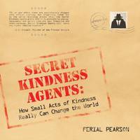 Secret Kindness Agents : How Small Acts of Kindness Really Can Change the World