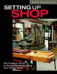 Setting Up Shop: The Practical Guide to Designing and Building Your