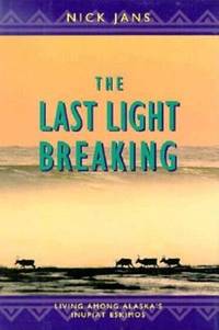 The Last Light Breaking : Living among Alaska&#039;s Inupiat Eskimos by Nick Jans - 1993