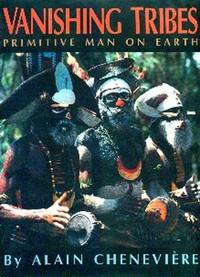 Vanishing Tribes. Primitive Man On Earth by Cheneviere, Alain. Introduction by Elizabeth Antebi