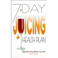 7 DAY JUICING HEALTH PLAN  Replacing the Missing Elements in Your Diet