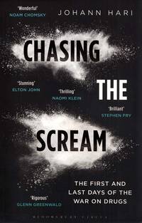 Chasing the Scream The First and Last Days of the War on Drugs by Hari, Johann - 2015