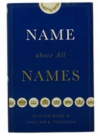 Name Above All Names by Begg, Alistair; Ferguson, Sinclair B - 2013