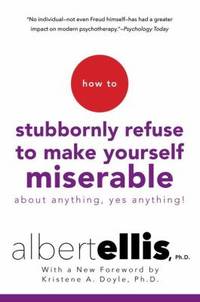 How to Stubbornly Refuse to Make Yourself Miserable about Anything-Yes, Anything!