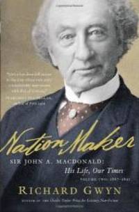 Nation Maker: Sir John A. Macdonald: His Life, Our Times by Richard J. Gwyn - 2011-02-08