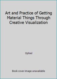 Art and Practice of Getting Material Things Through Creative Visualization